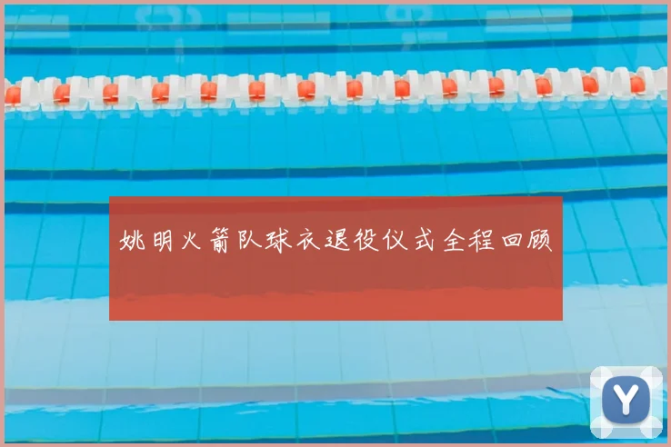 姚明火箭队球衣退役仪式全程回顾