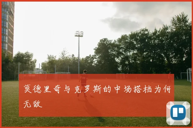 莫德里奇与克罗斯的中场搭档为何无敌