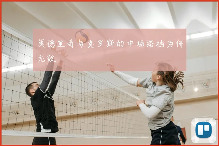 莫德里奇与克罗斯的中场搭档为何无敌