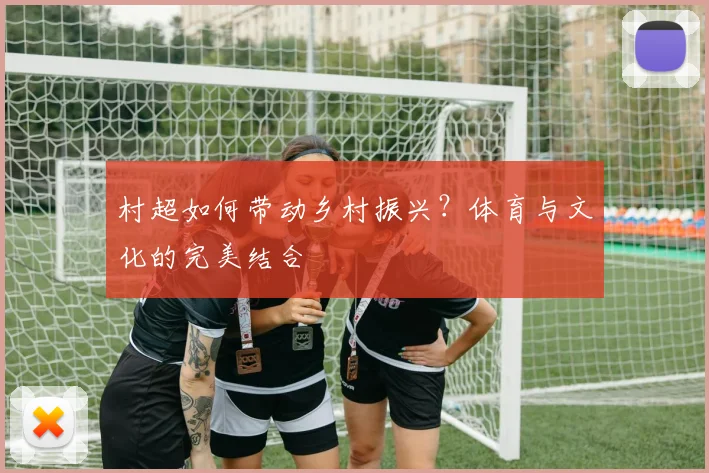 村超如何带动乡村振兴？体育与文化的完美结合
