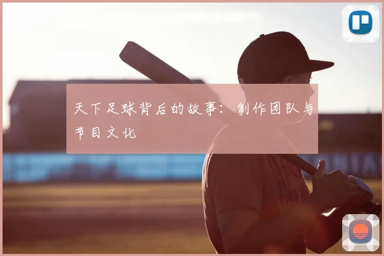 天下足球背后的故事：制作团队与节目文化